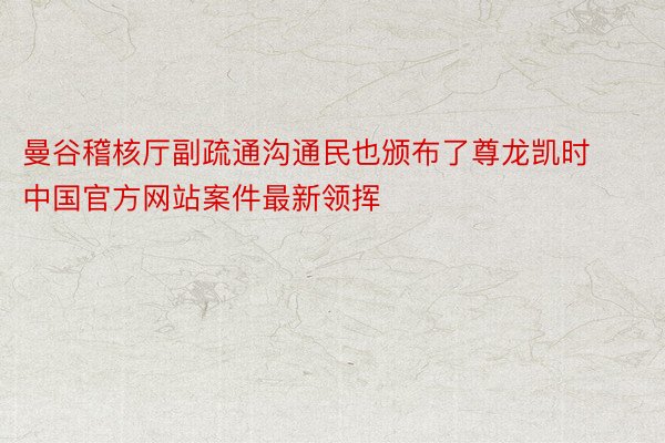 曼谷稽核厅副疏通沟通民也颁布了尊龙凯时中国官方网站案件最新领挥