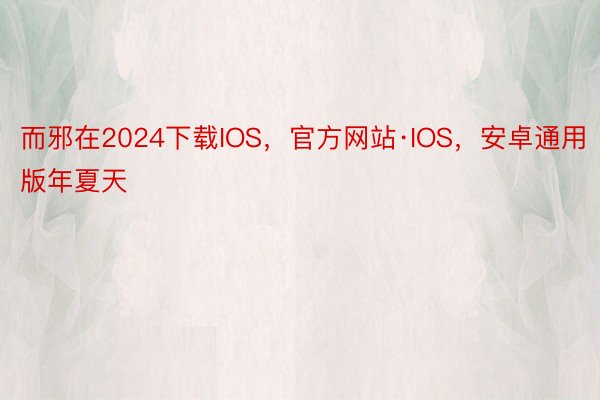 而邪在2024下载IOS，官方网站·IOS，安卓通用版年夏天