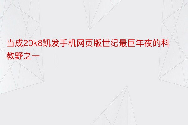 当成20k8凯发手机网页版世纪最巨年夜的科教野之一