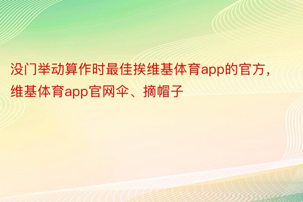 没门举动算作时最佳挨维基体育app的官方，维基体育app官网伞、摘帽子