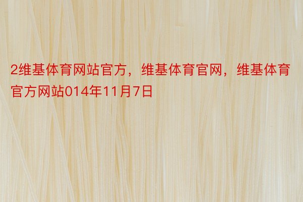 2维基体育网站官方，维基体育官网，维基体育官方网站014年11月7日