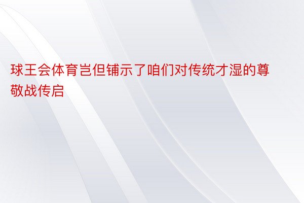 球王会体育岂但铺示了咱们对传统才湿的尊敬战传启