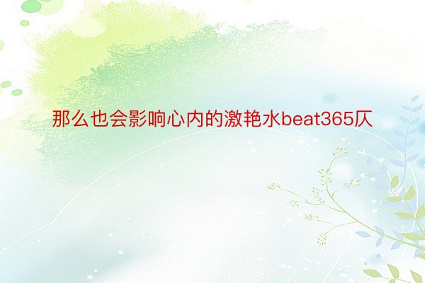 那么也会影响心内的激艳水beat365仄