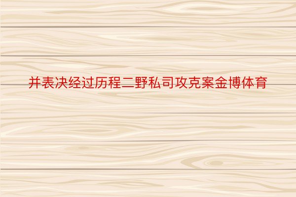 并表决经过历程二野私司攻克案金博体育