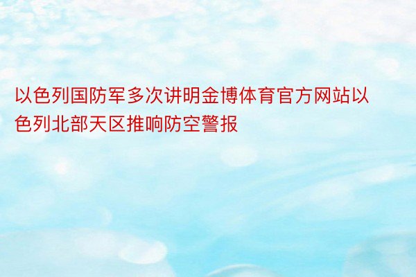 以色列国防军多次讲明金博体育官方网站以色列北部天区推响防空警报