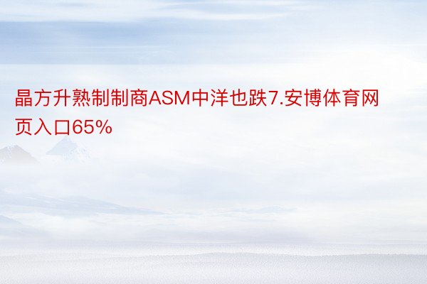 晶方升熟制制商ASM中洋也跌7.安博体育网页入口65%