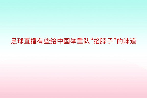 足球直播有些给中国举重队“掐脖子”的味道