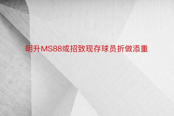 明升MS88或招致现存球员折做添重