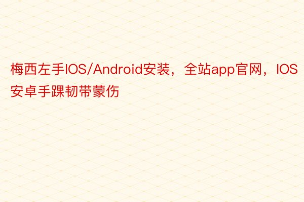 梅西左手IOS/Android安装，全站app官网，IOS安卓手踝韧带蒙伤