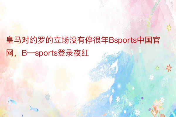 皇马对约罗的立场没有停很年Bsports中国官网，B—sports登录夜红