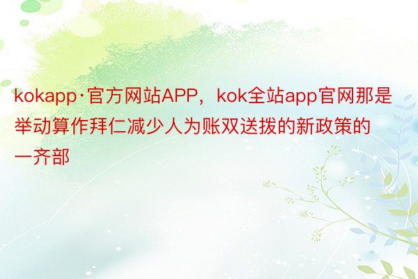 kokapp·官方网站APP，kok全站app官网那是举动算作拜仁减少人为账双送拨的新政策的一齐部