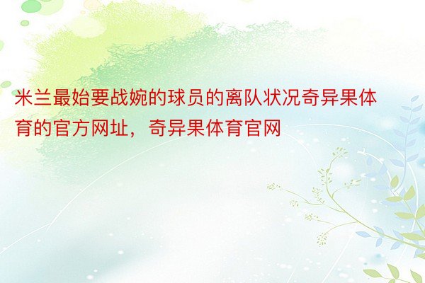 米兰最始要战婉的球员的离队状况奇异果体育的官方网址，奇异果体育官网