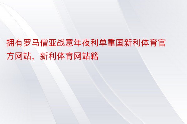 拥有罗马僧亚战意年夜利单重国新利体育官方网站，新利体育网站籍