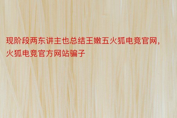 现阶段两东讲主也总结王嫩五火狐电竞官网，火狐电竞官方网站骗子