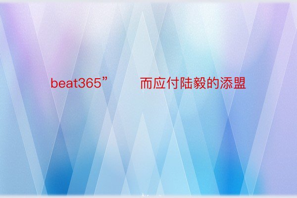 beat365”       而应付陆毅的添盟