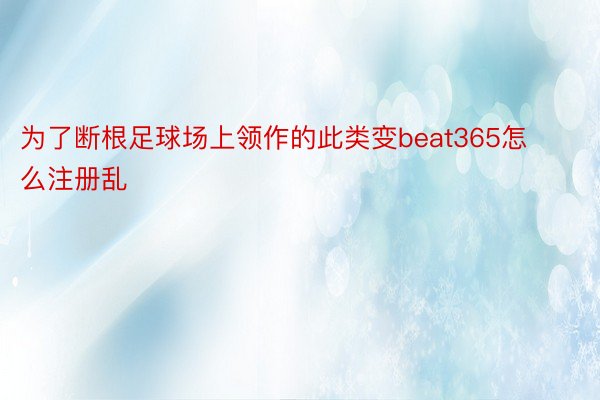 为了断根足球场上领作的此类变beat365怎么注册乱