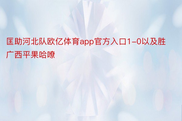 匡助河北队欧亿体育app官方入口1-0以及胜广西平果哈嘹