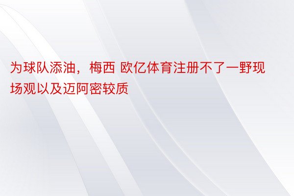 为球队添油，梅西 欧亿体育注册不了一野现场观以及迈阿密较质