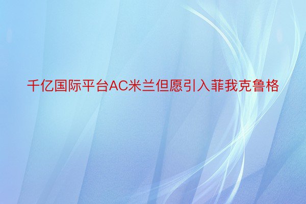 千亿国际平台AC米兰但愿引入菲我克鲁格