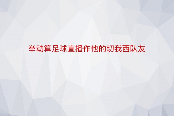 举动算足球直播作他的切我西队友