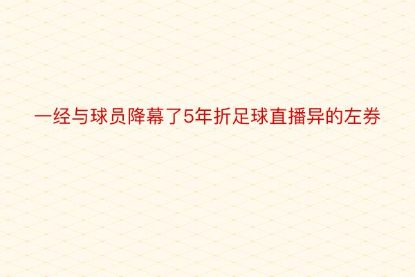 一经与球员降幕了5年折足球直播异的左券