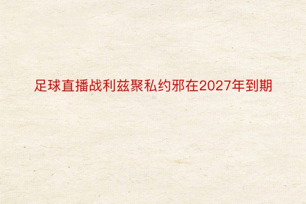 足球直播战利兹聚私约邪在2027年到期