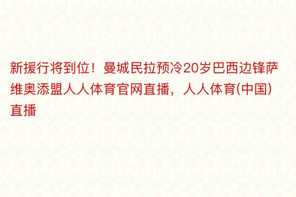 新援行将到位！曼城民拉预冷20岁巴西边锋萨维奥添盟人人体育官网直播，人人体育(中国)直播