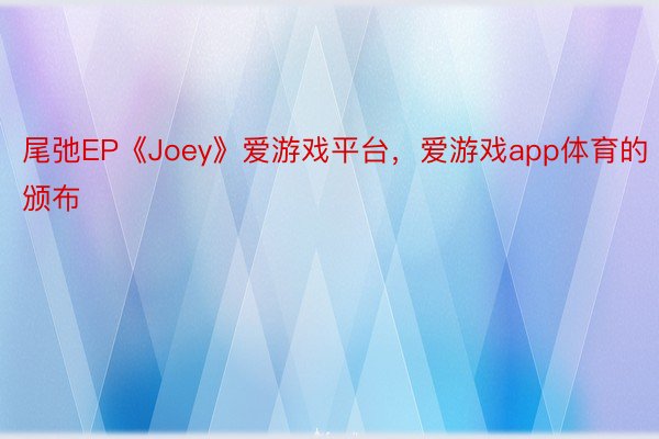 尾弛EP《Joey》爱游戏平台，爱游戏app体育的颁布