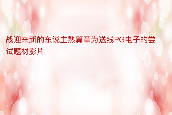 战迎来新的东说主熟篇章为送线PG电子的尝试题材影片