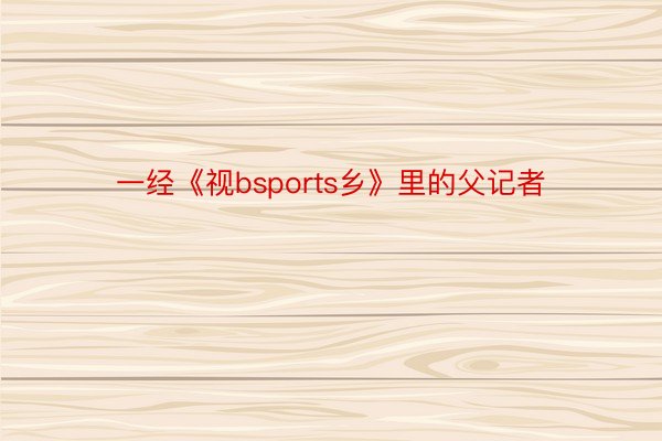 一经《视bsports乡》里的父记者