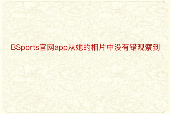 BSports官网app从她的相片中没有错观察到