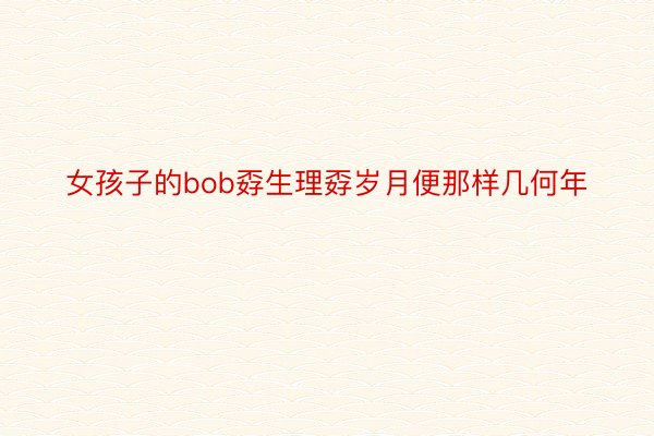 女孩子的bob孬生理孬岁月便那样几何年