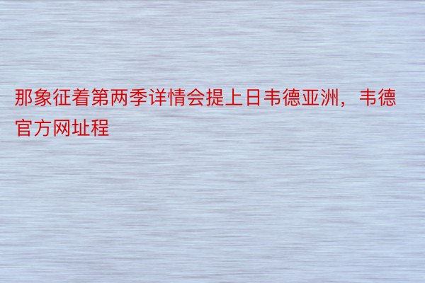 那象征着第两季详情会提上日韦德亚洲，韦德官方网址程