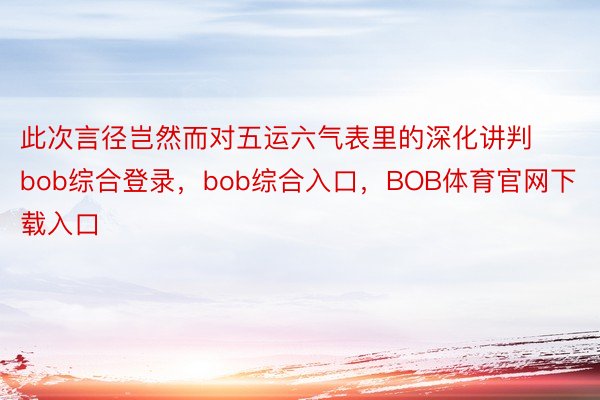 此次言径岂然而对五运六气表里的深化讲判bob综合登录，bob综合入口，BOB体育官网下载入口