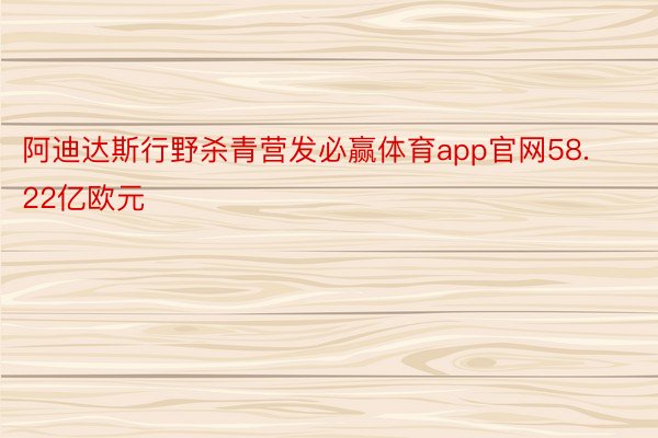 阿迪达斯行野杀青营发必赢体育app官网58.22亿欧元