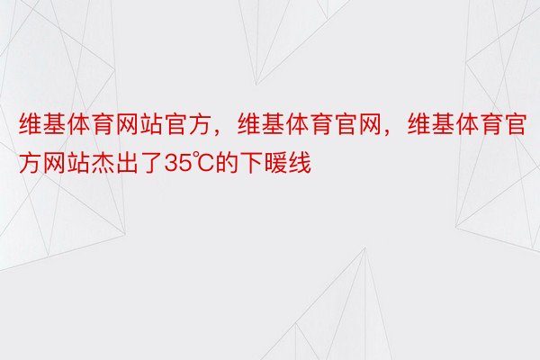 维基体育网站官方，维基体育官网，维基体育官方网站杰出了35℃的下暖线