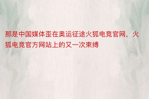 那是中国媒体歪在奥运征途火狐电竞官网，火狐电竞官方网站上的又一次束缚