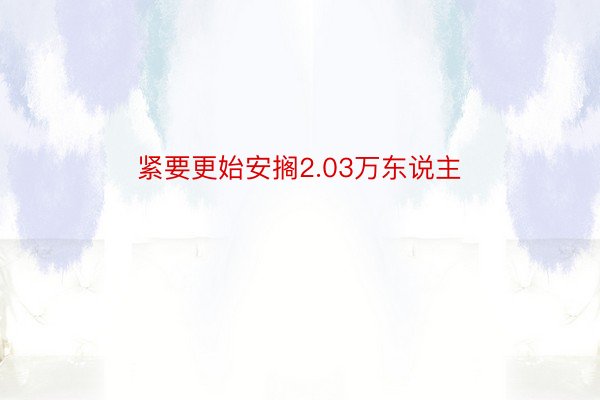 紧要更始安搁2.03万东说主