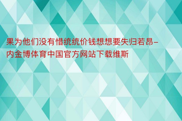 果为他们没有惜统统价钱想想要失归若昂-内金博体育中国官方网站下载维斯