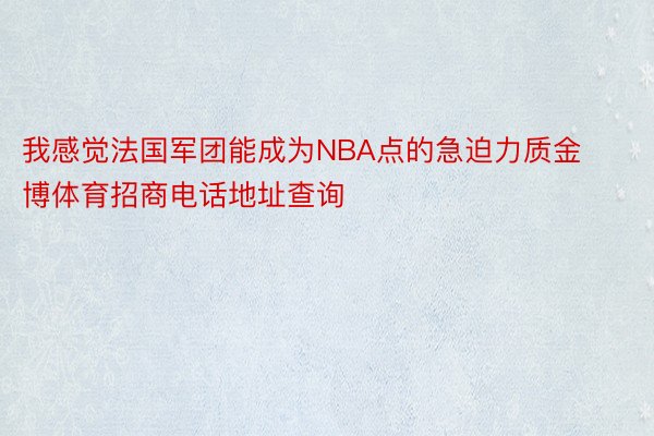 我感觉法国军团能成为NBA点的急迫力质金博体育招商电话地址查询