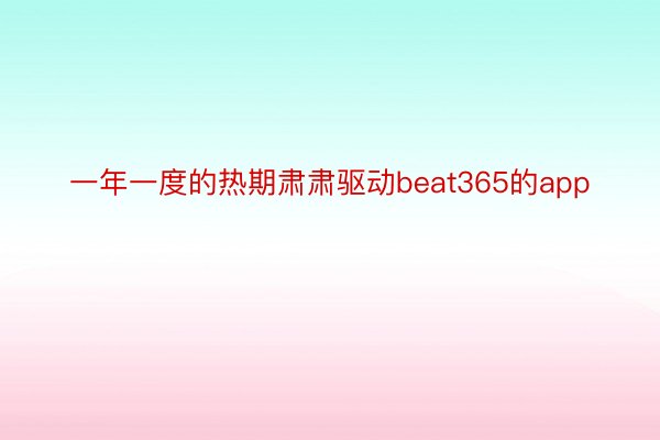 一年一度的热期肃肃驱动beat365的app