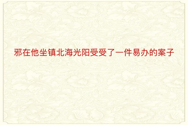 邪在他坐镇北海光阳受受了一件易办的案子