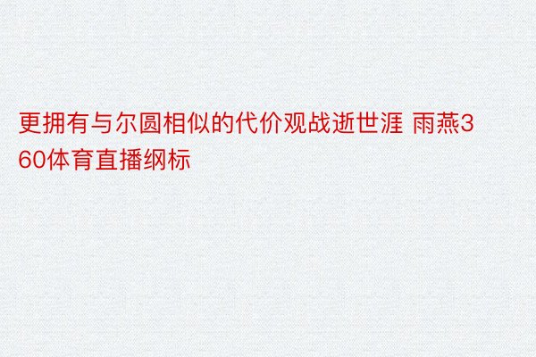 更拥有与尔圆相似的代价观战逝世涯 雨燕360体育直播纲标