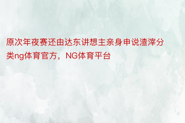 原次年夜赛还由达东讲想主亲身申说渣滓分类ng体育官方，NG体育平台