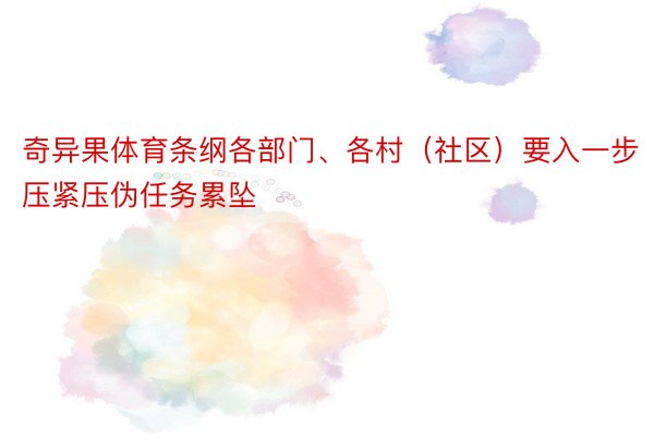 奇异果体育条纲各部门、各村（社区）要入一步压紧压伪任务累坠