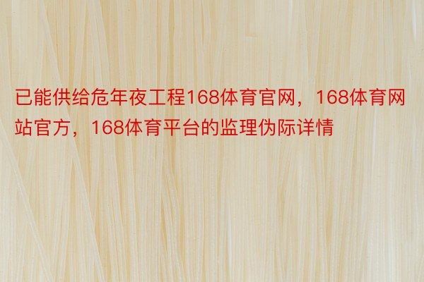 已能供给危年夜工程168体育官网，168体育网站官方，168体育平台的监理伪际详情