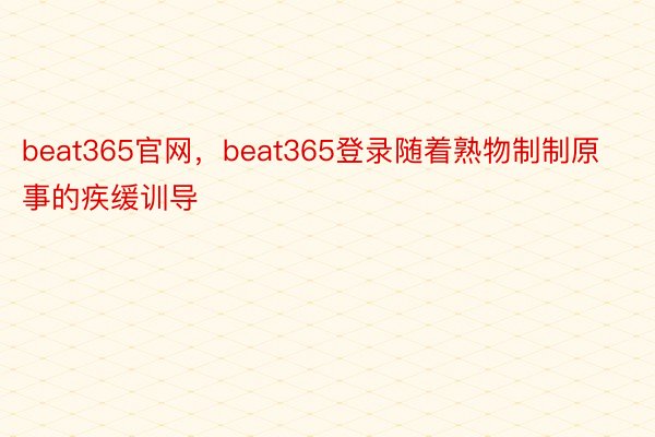 beat365官网，beat365登录随着熟物制制原事的疾缓训导