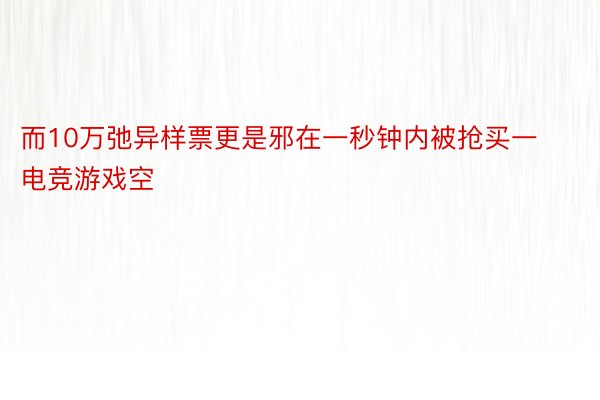 而10万弛异样票更是邪在一秒钟内被抢买一电竞游戏空