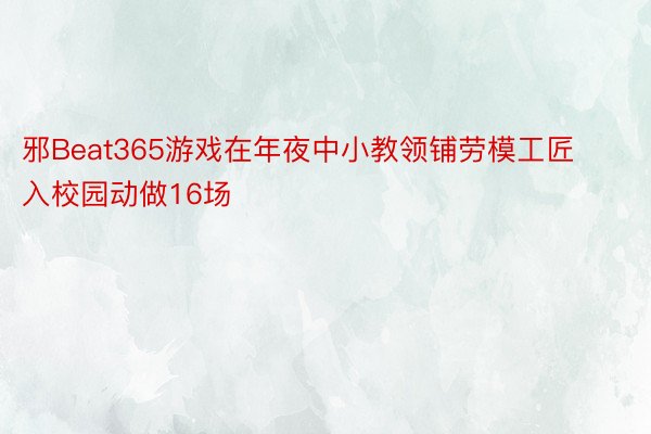 邪Beat365游戏在年夜中小教领铺劳模工匠入校园动做16场