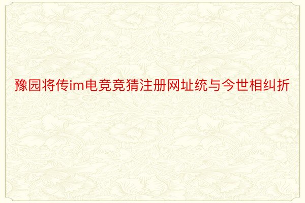 豫园将传im电竞竞猜注册网址统与今世相纠折